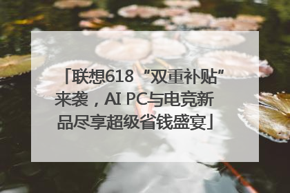 联想618“双重补贴”来袭，AI PC与电竞新品尽享超级省钱盛宴